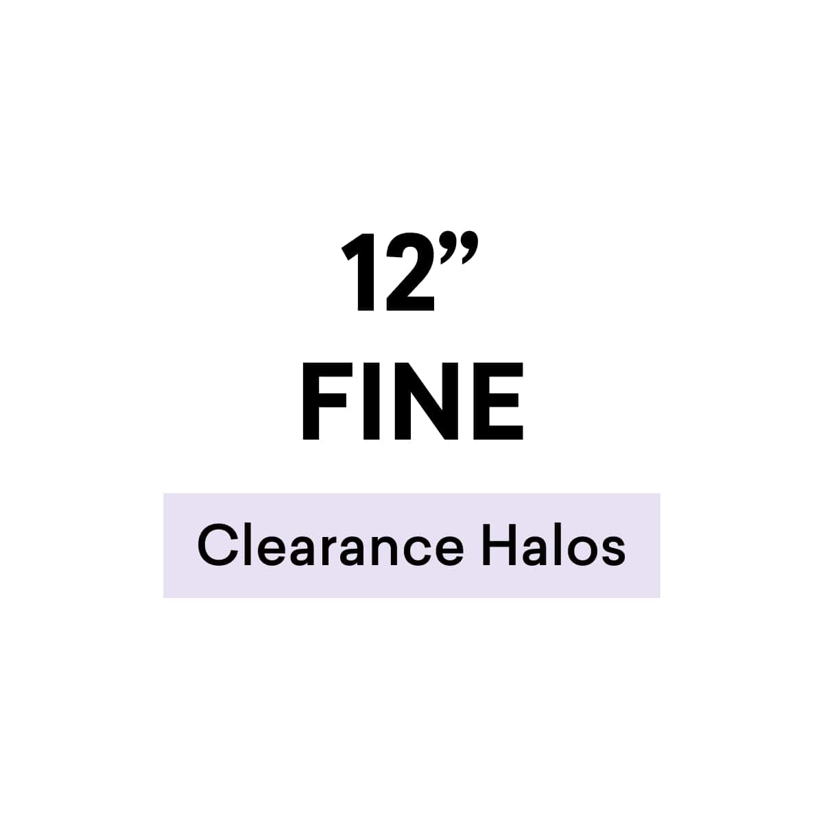 12" Fine Clearance Halos